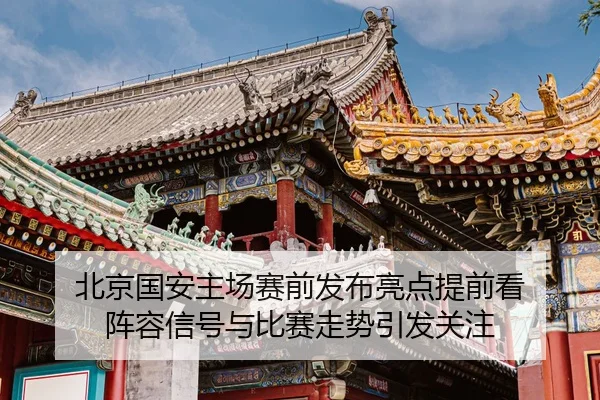 北京国安主场赛前发布亮点提前看 阵容信号与比赛走势引发关注